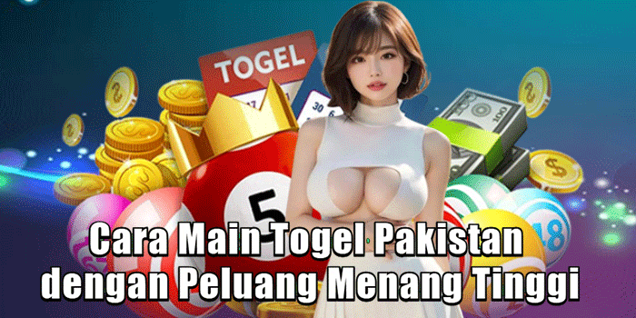 Cara Main Togel Pakistan dengan Peluang Menang Tinggi