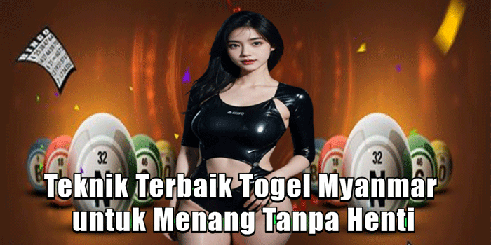 Teknik Terbaik Togel Myanmar untuk Menang Tanpa Henti